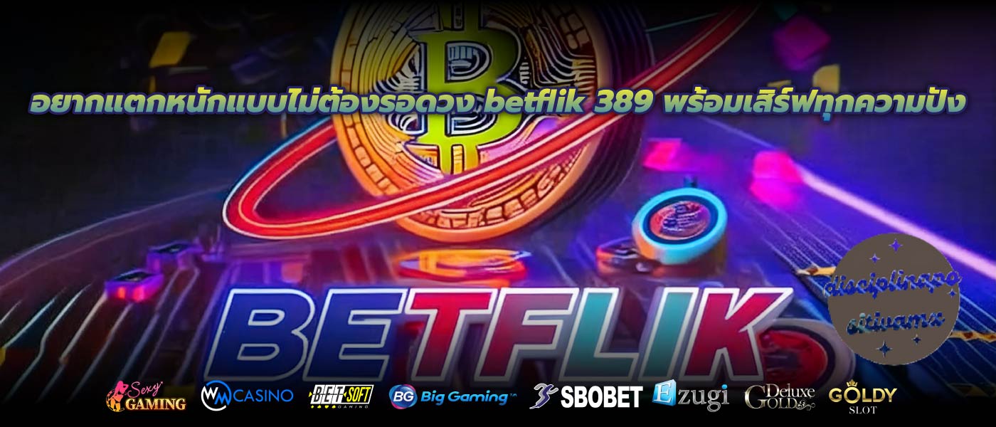อยากแตกหนักแบบไม่ต้องรอดวง betflik 389 พร้อมเสิร์ฟทุกความปัง